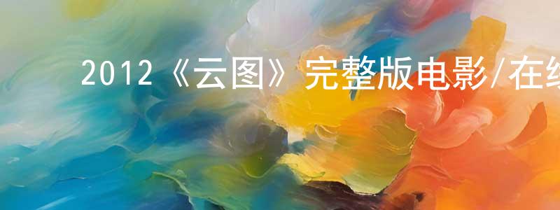 ﻿崔鸿文发布﻿2012《云图》完整版电影/在线观看/百度云-美剧天堂